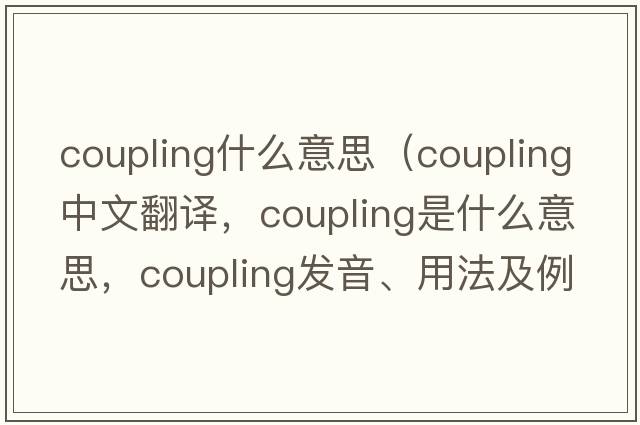 coupling什么意思（coupling中文翻譯，coupling是什么意思，coupling發(fā)音、用法及例句）