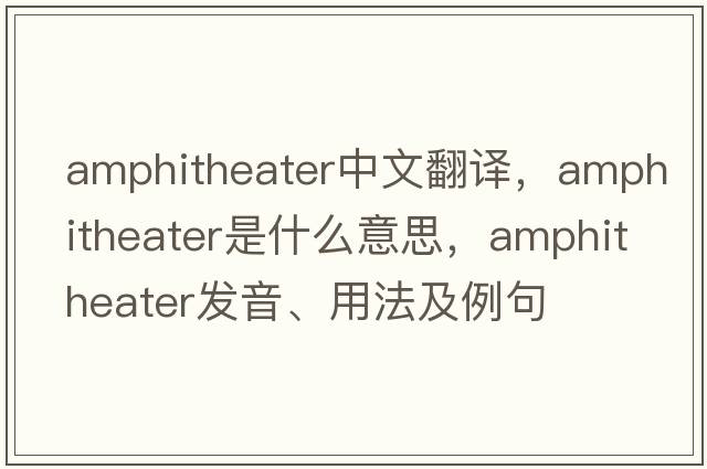 amphitheater中文翻譯，amphitheater是什么意思，amphitheater發(fā)音、用法及例句