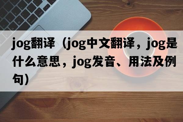 jog翻譯（jog中文翻譯，jog是什么意思，jog發(fā)音、用法及例句）