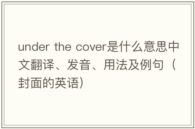 under the cover是什么意思中文翻譯、發(fā)音、用法及例句（封面的英語）