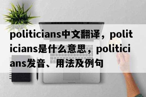 politicians中文翻譯，politicians是什么意思，politicians發(fā)音、用法及例句