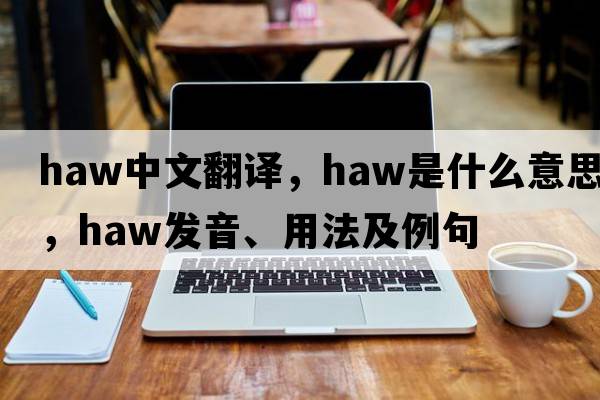 haw中文翻譯，haw是什么意思，haw發(fā)音、用法及例句