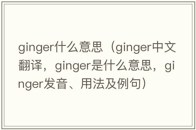 ginger什么意思（ginger中文翻譯，ginger是什么意思，ginger發(fā)音、用法及例句）