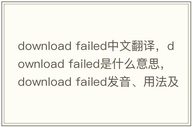 download failed中文翻譯，download failed是什么意思，download failed發(fā)音、用法及例句