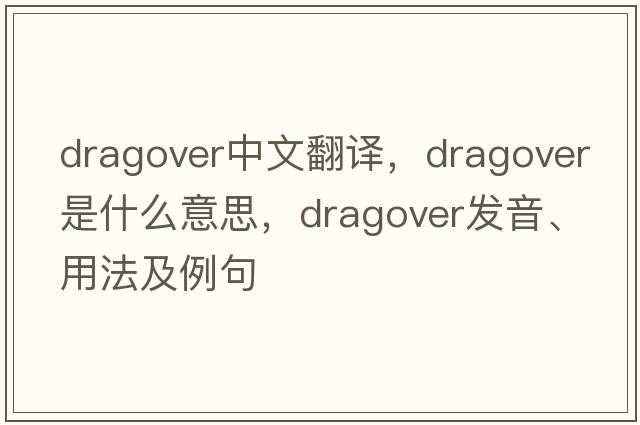 dragover中文翻譯，dragover是什么意思，dragover發(fā)音、用法及例句