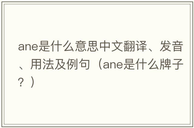 ane是什么意思中文翻譯、發(fā)音、用法及例句（ane是什么牌子？）