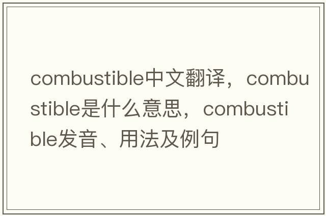 combustible中文翻譯，combustible是什么意思，combustible發(fā)音、用法及例句