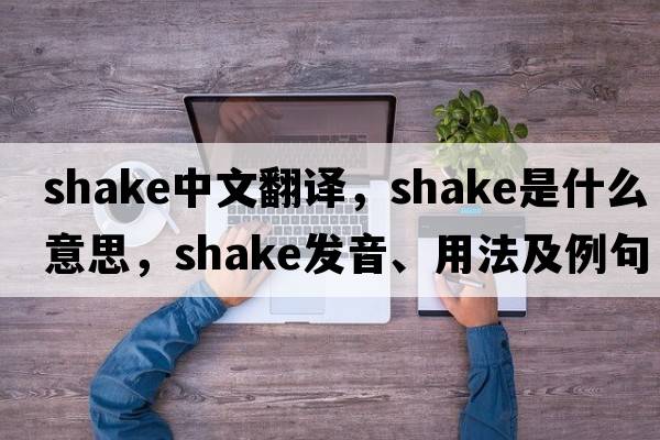 shake中文翻譯，shake是什么意思，shake發(fā)音、用法及例句