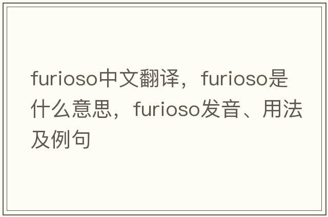 furioso中文翻譯，furioso是什么意思，furioso發(fā)音、用法及例句