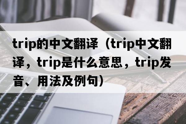 trip的中文翻譯（trip中文翻譯，trip是什么意思，trip發(fā)音、用法及例句）