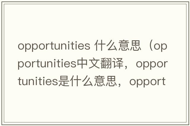 opportunities 什么意思（opportunities中文翻譯，opportunities是什么意思，opportunities發(fā)音、用法及例句）