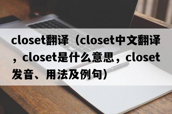 closet翻譯（closet中文翻譯，closet是什么意思，closet發(fā)音、用法及例句）