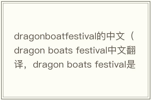 dragonboatfestival的中文（dragon boats festival中文翻譯，dragon boats festival是什么意思，dragon boats festival發(fā)音、用