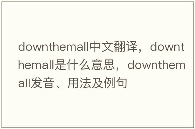 downthemall中文翻譯，downthemall是什么意思，downthemall發(fā)音、用法及例句