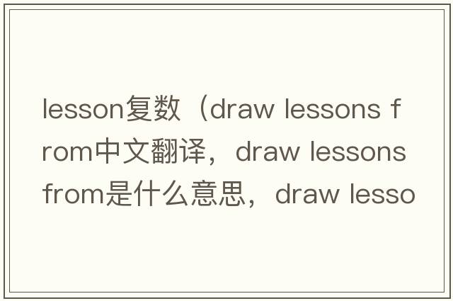 lesson復數（draw lessons from中文翻譯，draw lessons from是什么意思，draw lessons from發(fā)音、用法及例句）
