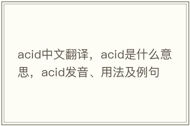 acid中文翻譯，acid是什么意思，acid發(fā)音、用法及例句