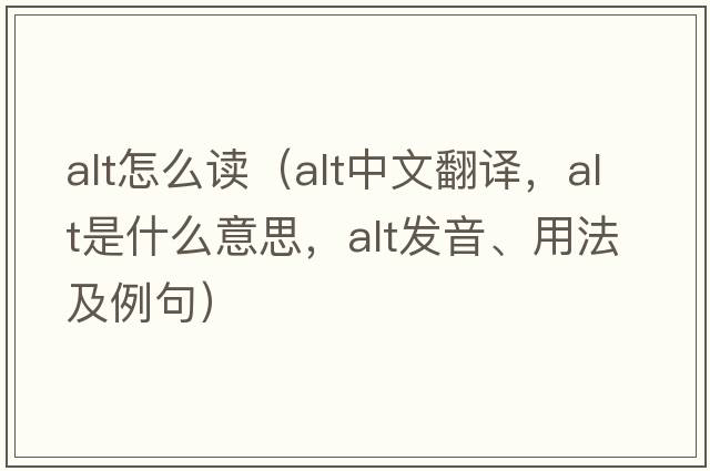 alt怎么讀（alt中文翻譯，alt是什么意思，alt發(fā)音、用法及例句）