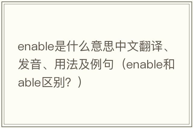 enable是什么意思中文翻譯、發(fā)音、用法及例句（enable和able區(qū)別？）