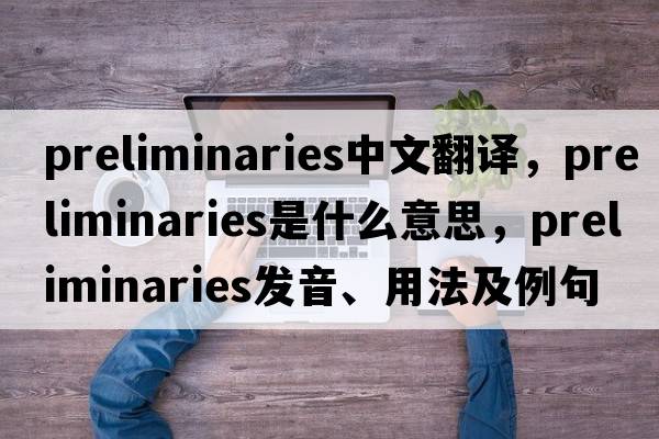 preliminaries中文翻譯，preliminaries是什么意思，preliminaries發(fā)音、用法及例句