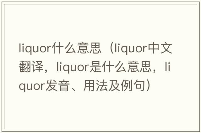 liquor什么意思（liquor中文翻譯，liquor是什么意思，liquor發(fā)音、用法及例句）