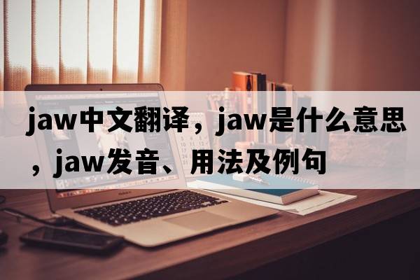 jaw中文翻譯，jaw是什么意思，jaw發(fā)音、用法及例句