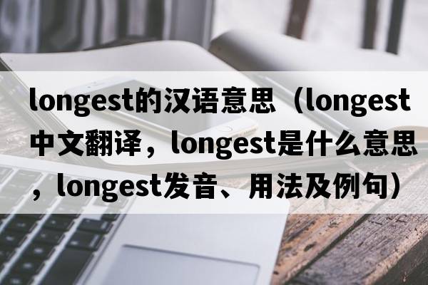 longest的漢語意思（longest中文翻譯，longest是什么意思，longest發(fā)音、用法及例句）
