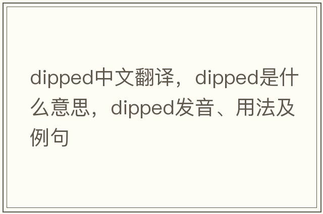 dipped中文翻譯，dipped是什么意思，dipped發(fā)音、用法及例句