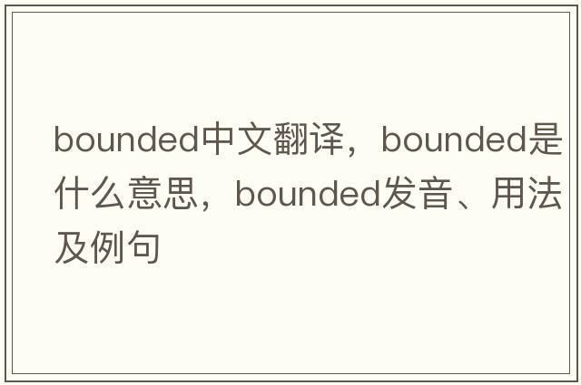bounded中文翻譯，bounded是什么意思，bounded發(fā)音、用法及例句