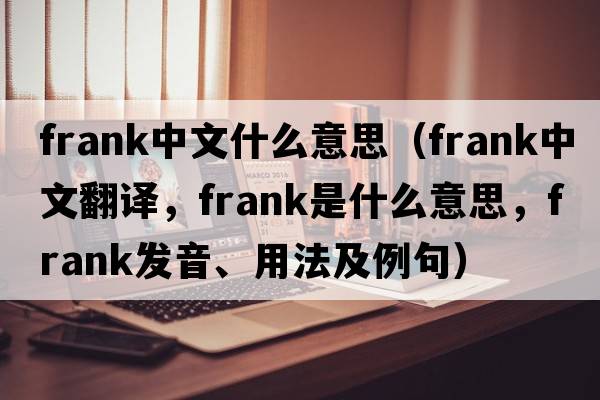 frank中文什么意思（frank中文翻譯，frank是什么意思，frank發(fā)音、用法及例句）