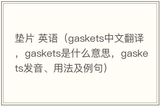 墊片 英語（gaskets中文翻譯，gaskets是什么意思，gaskets發(fā)音、用法及例句）