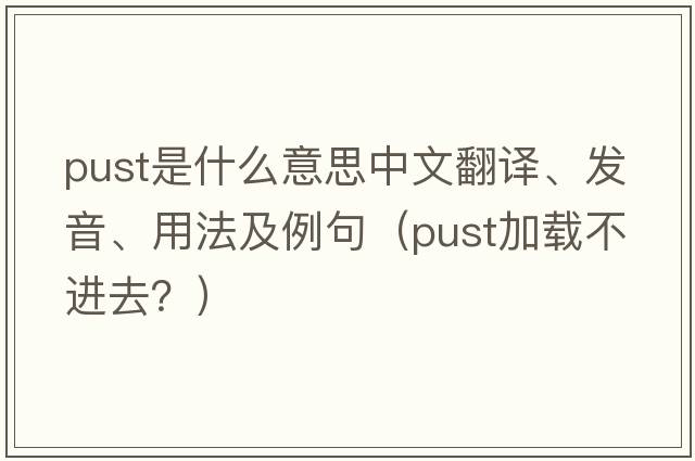 pust是什么意思中文翻譯、發(fā)音、用法及例句（pust加載不進(jìn)去？）