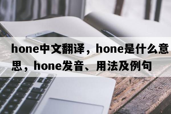 hone中文翻譯，hone是什么意思，hone發(fā)音、用法及例句