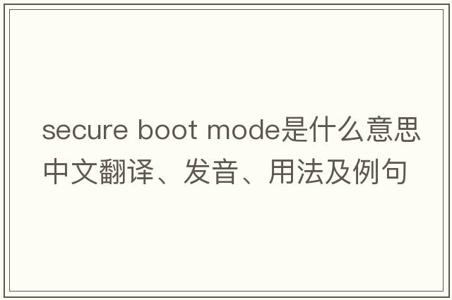 secure boot mode是什么意思中文翻譯、發(fā)音、用法及例句