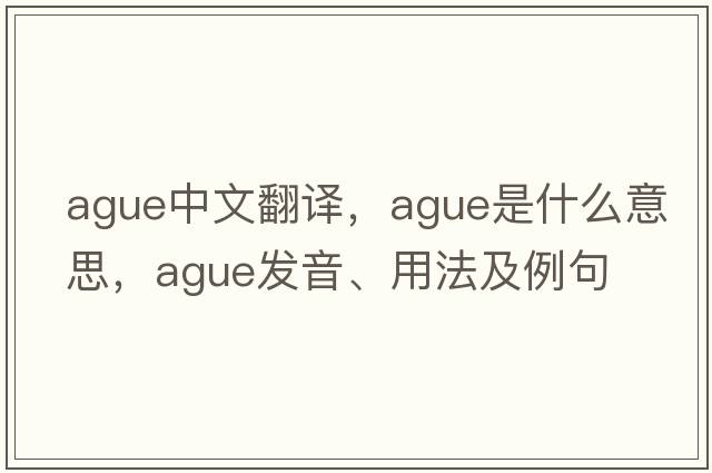 ague中文翻譯，ague是什么意思，ague發(fā)音、用法及例句