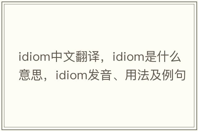 idiom中文翻譯，idiom是什么意思，idiom發(fā)音、用法及例句
