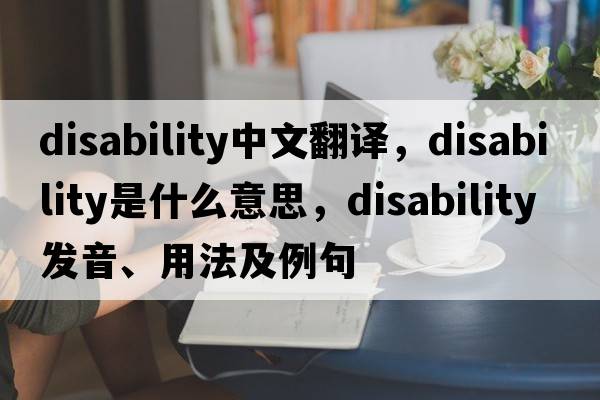 disability中文翻譯，disability是什么意思，disability發(fā)音、用法及例句