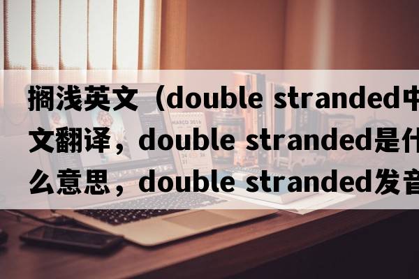 擱淺英文（double stranded中文翻譯，double stranded是什么意思，double stranded發(fā)音、用法及例句）