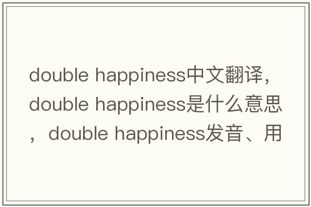 double happiness中文翻譯，double happiness是什么意思，double happiness發(fā)音、用法及例句