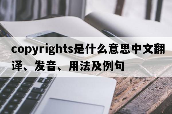 copyrights是什么意思中文翻譯、發(fā)音、用法及例句