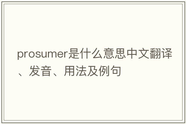 prosumer是什么意思中文翻譯、發(fā)音、用法及例句
