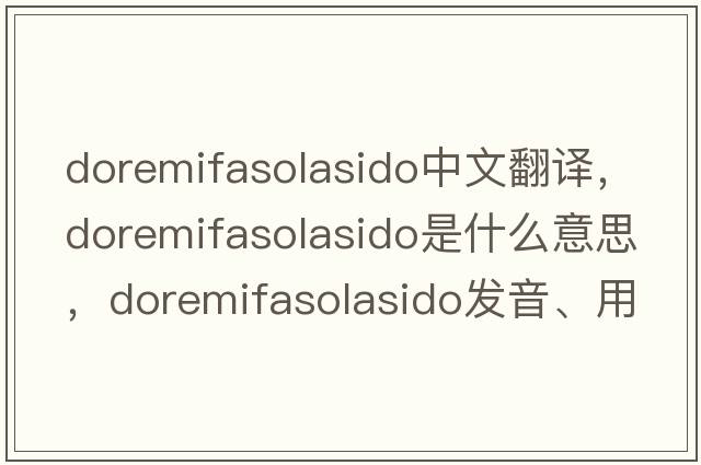 doremifasolasido中文翻譯，doremifasolasido是什么意思，doremifasolasido發(fā)音、用法及例句