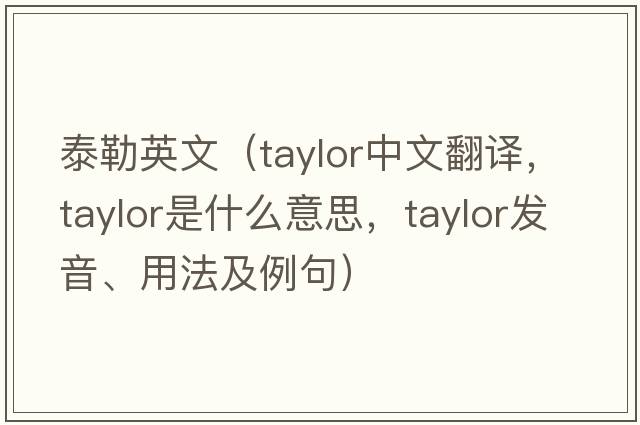泰勒英文（Taylor中文翻譯，Taylor是什么意思，Taylor發(fā)音、用法及例句）