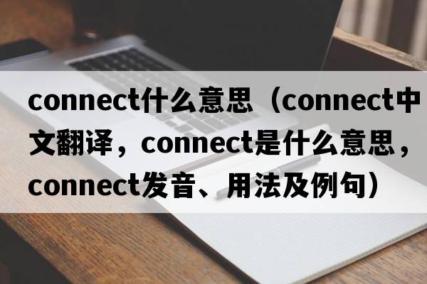 connect什么意思（connect中文翻譯，connect是什么意思，connect發(fā)音、用法及例句）
