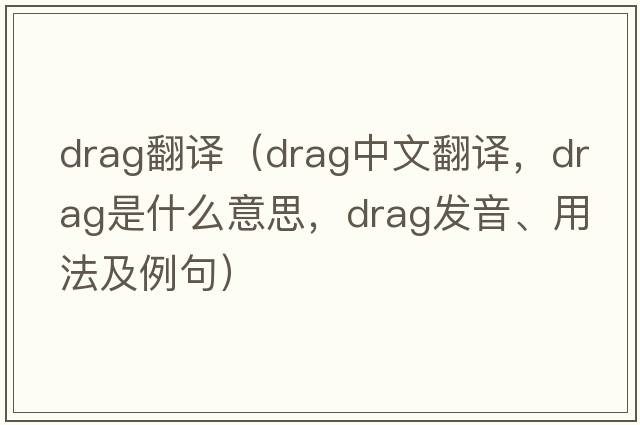 drag翻譯（drag中文翻譯，drag是什么意思，drag發(fā)音、用法及例句）