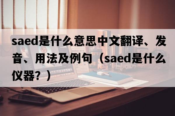saed是什么意思中文翻譯、發(fā)音、用法及例句（saed是什么儀器？）