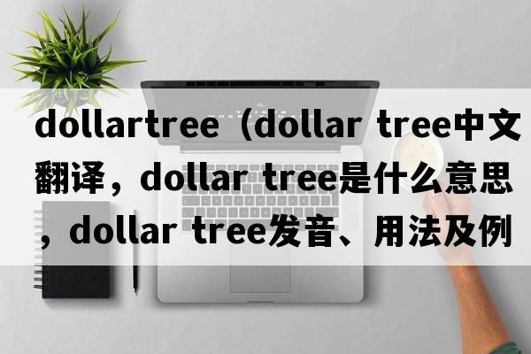 dollartree（dollar tree中文翻譯，dollar tree是什么意思，dollar tree發(fā)音、用法及例句）