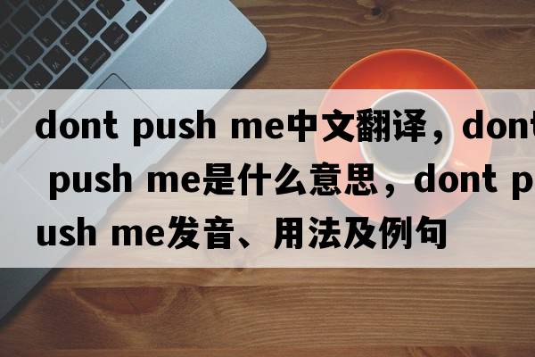 dont push me中文翻譯，dont push me是什么意思，dont push me發(fā)音、用法及例句