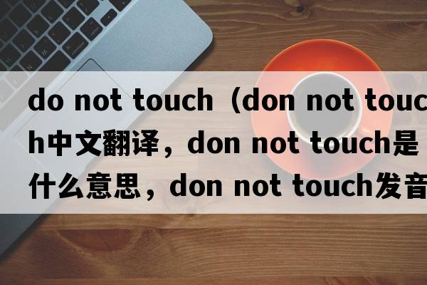 do not touch（don not touch中文翻譯，don not touch是什么意思，don not touch發(fā)音、用法及例句）