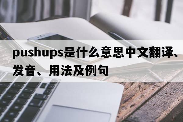 pushups是什么意思中文翻譯、發(fā)音、用法及例句