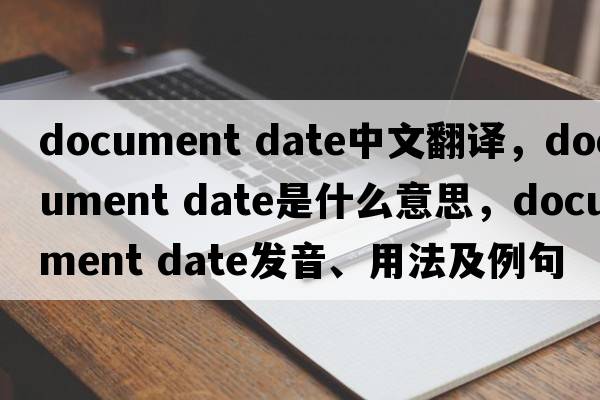 document date中文翻譯，document date是什么意思，document date發(fā)音、用法及例句